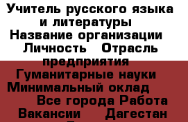 Учитель русского языка и литературы › Название организации ­ Личность › Отрасль предприятия ­ Гуманитарные науки › Минимальный оклад ­ 50 000 - Все города Работа » Вакансии   . Дагестан респ.,Дагестанские Огни г.